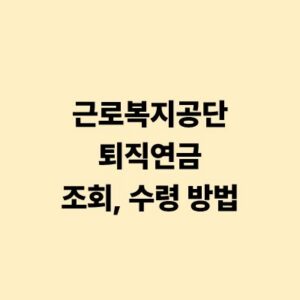 근로복지공단 퇴직연금 조회 및 수령 방법 완벽 가이드